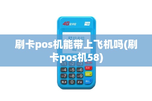 刷卡pos机能带上飞机吗(刷卡pos机58)