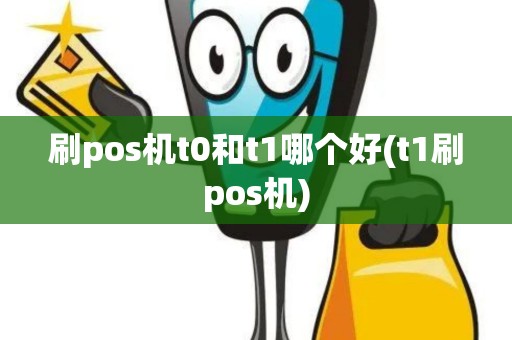 刷pos机t0和t1哪个好(t1刷pos机)