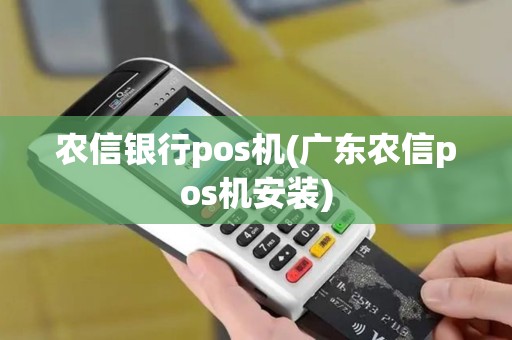 农信银行pos机(广东农信pos机安装)