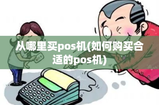 从哪里买pos机(如何购买合适的pos机)