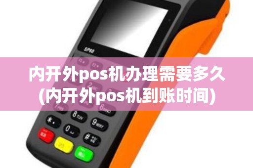 内开外pos机办理需要多久(内开外pos机到账时间)