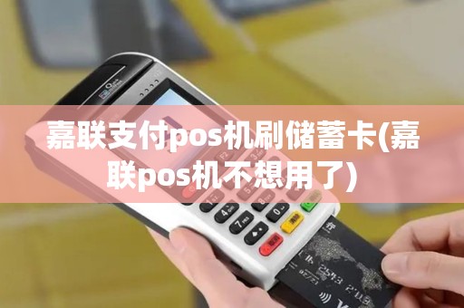 嘉联支付pos机刷储蓄卡(嘉联pos机不想用了)