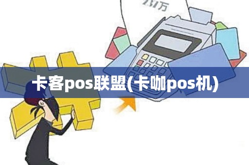 卡客pos联盟(卡咖pos机)