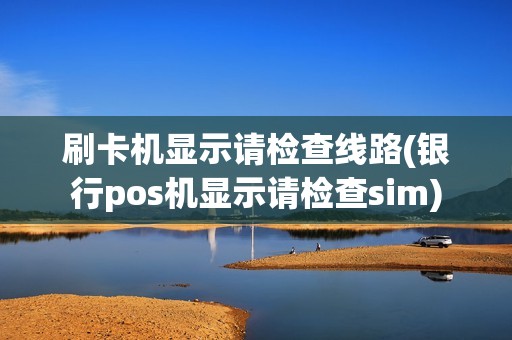 刷卡机显示请检查线路(银行pos机显示请检查sim)