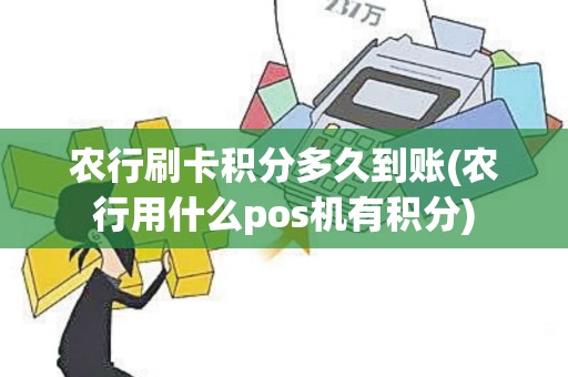 农行刷卡积分多久到账(农行用什么pos机有积分)