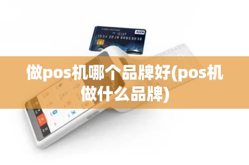 做pos机哪个品牌好(pos机做什么品牌)