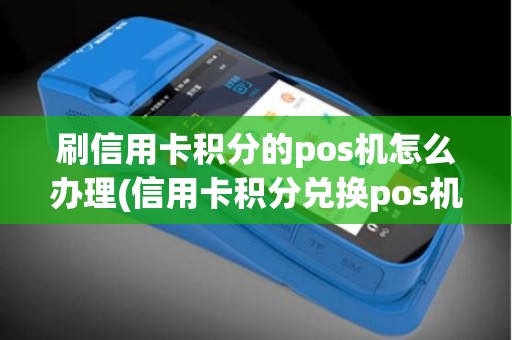 刷信用卡积分的pos机怎么办理(信用卡积分兑换pos机)
