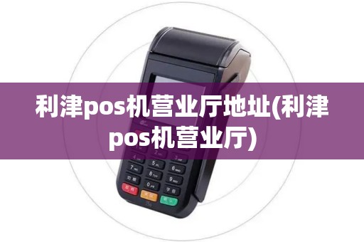 利津pos机营业厅地址(利津pos机营业厅)