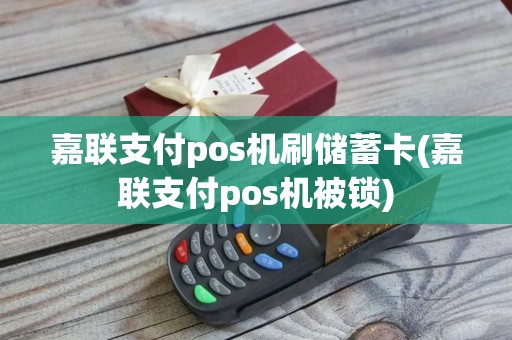 嘉联支付pos机刷储蓄卡(嘉联支付pos机被锁)