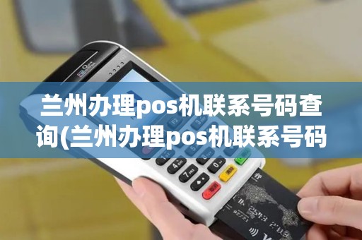 兰州办理pos机联系号码查询(兰州办理pos机联系号码)