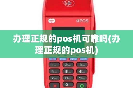 办理正规的pos机可靠吗(办理正规的pos机)