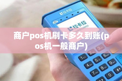 商户pos机刷卡多久到账(pos机一般商户)