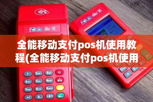 全能移动支付pos机使用教程(全能移动支付pos机使用)