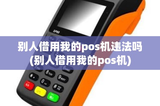 别人借用我的pos机违法吗(别人借用我的pos机)