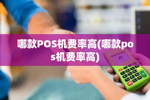 哪款POS机费率高(哪款pos机费率高)