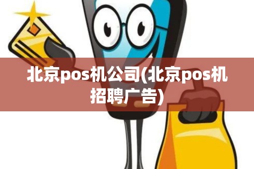 北京pos机公司(北京pos机招聘广告)