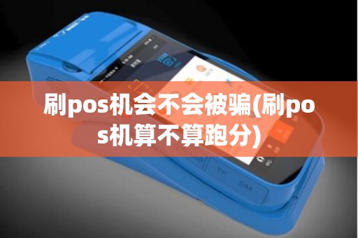 刷pos机会不会被骗(刷pos机算不算跑分)