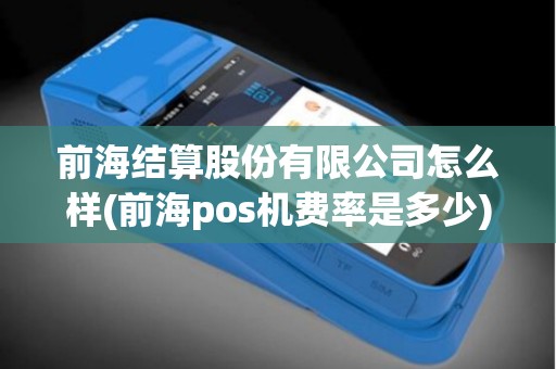 前海结算股份有限公司怎么样(前海pos机费率是多少)