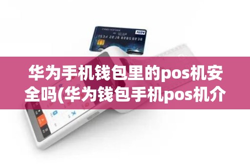 华为手机钱包里的pos机安全吗(华为钱包手机pos机介绍)