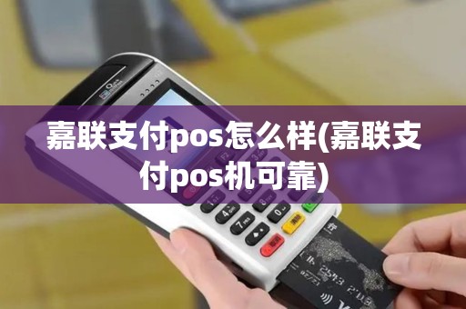 嘉联支付pos怎么样(嘉联支付pos机可靠)