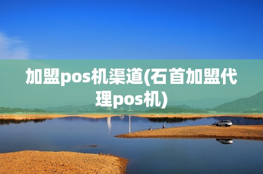 加盟pos机渠道(石首加盟代理pos机)