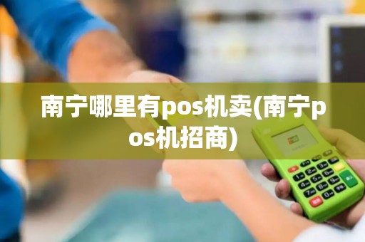 南宁哪里有pos机卖(南宁pos机招商)