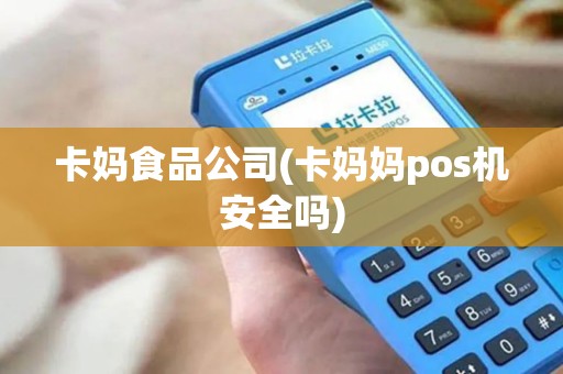 卡妈食品公司(卡妈妈pos机安全吗)