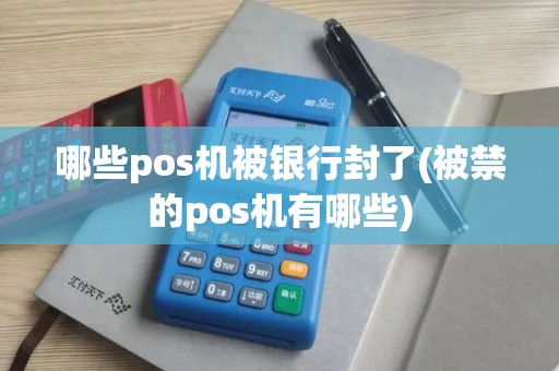 哪些pos机被银行封了(被禁的pos机有哪些)