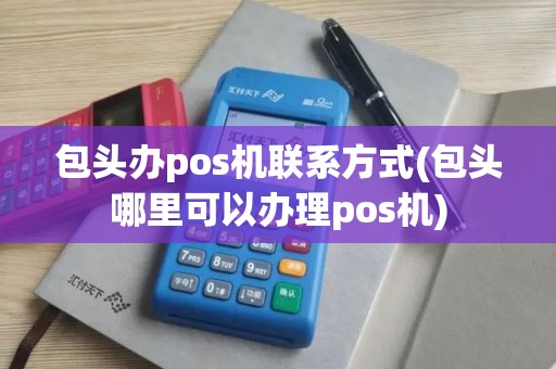 包头办pos机联系方式(包头哪里可以办理pos机)