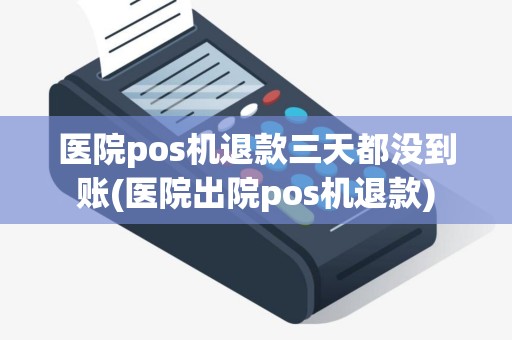 医院pos机退款三天都没到账(医院出院pos机退款)