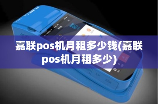 嘉联pos机月租多少钱(嘉联pos机月租多少)