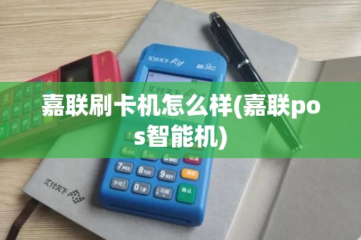 嘉联刷卡机怎么样(嘉联pos智能机)