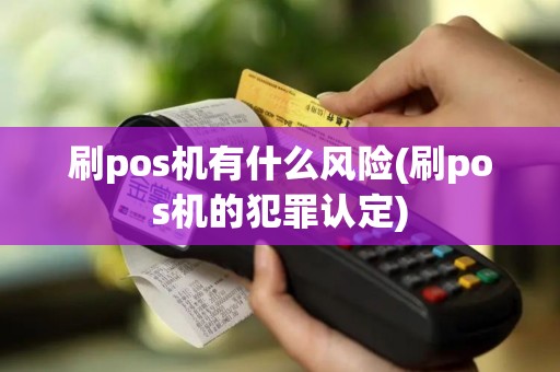 刷pos机有什么风险(刷pos机的犯罪认定)