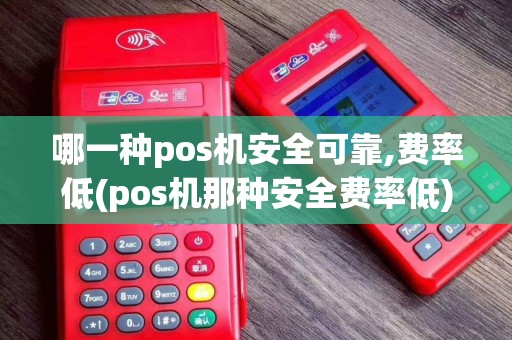 哪一种pos机安全可靠,费率低(pos机那种安全费率低)