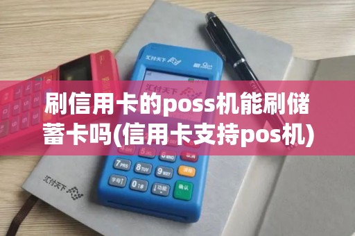 刷信用卡的poss机能刷储蓄卡吗(信用卡支持pos机)