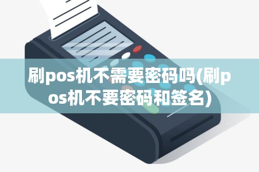 刷pos机不需要密码吗(刷pos机不要密码和签名)