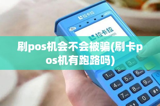 刷pos机会不会被骗(刷卡pos机有跑路吗)