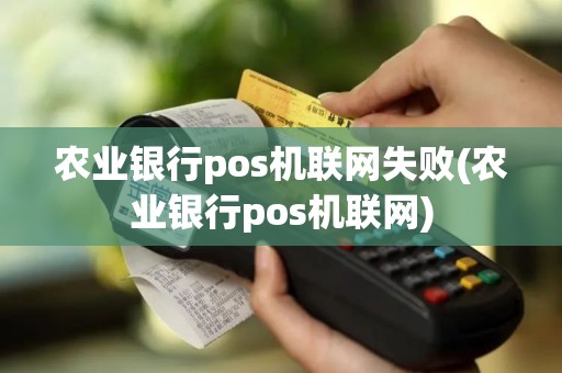 农业银行pos机联网失败(农业银行pos机联网)