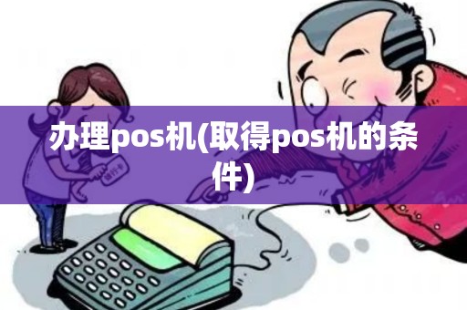 办理pos机(取得pos机的条件)