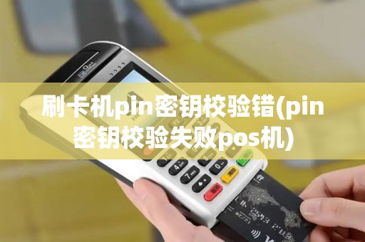 刷卡机pin密钥校验错(pin密钥校验失败pos机)