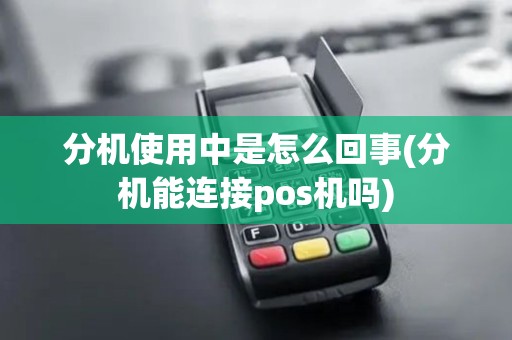 分机使用中是怎么回事(分机能连接pos机吗)