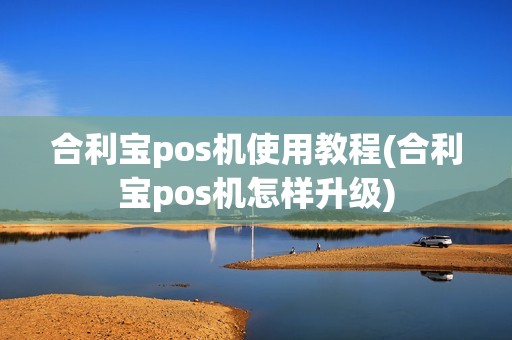 合利宝pos机使用教程(合利宝pos机怎样升级)