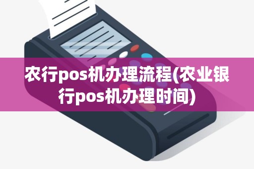 农行pos机办理流程(农业银行pos机办理时间)
