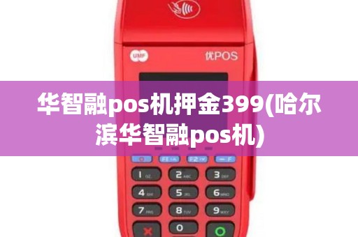 华智融pos机押金399(哈尔滨华智融pos机)