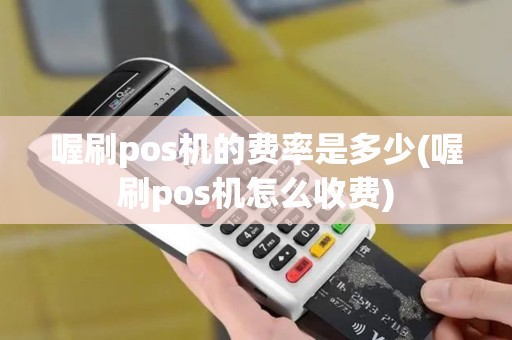 喔刷pos机的费率是多少(喔刷pos机怎么收费)