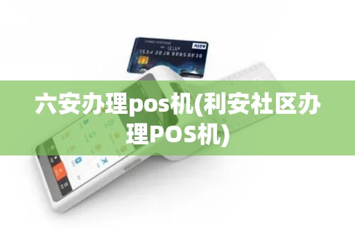 六安办理pos机(利安社区办理POS机)