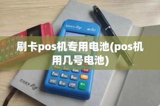 刷卡pos机专用电池(pos机用几号电池)