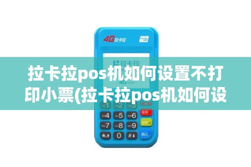 拉卡拉pos机如何设置不打印小票(拉卡拉pos机如何设置)
