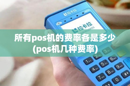 所有pos机的费率各是多少(pos机几种费率)