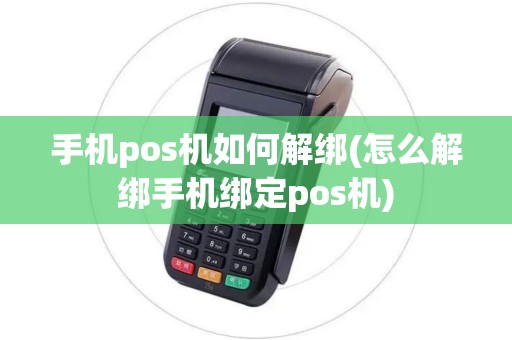 手机pos机如何解绑(怎么解绑手机绑定pos机)